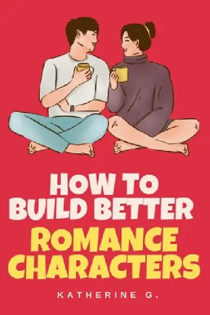 How to Build Better Romance Characters by Katherine G