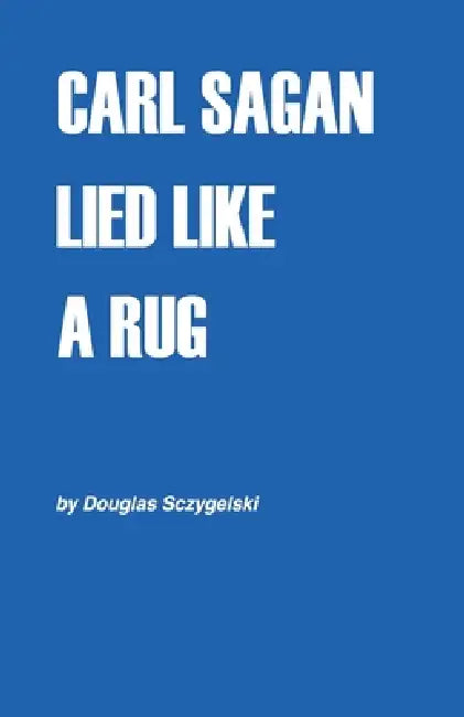 Carl Sagan Lied Like a Rug by Douglas Sczygelski