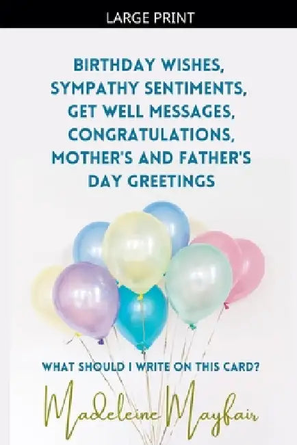 Birthday Wishes, Sympathy Sentiments, Get Well Messages, Congratulations, Mother's and Father's Day Greetings by Madeleine Mayfair