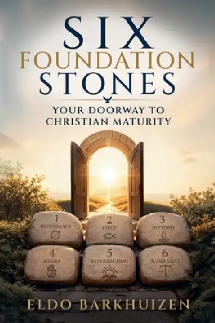 Six Foundation Stones: Your Doorway to Christian Maturity by Eldo Barkhuizen