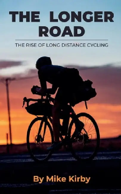The Longer Road - The Rise of Long Distance Cycling by Mike Kirby