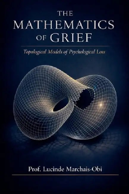 The Mathematics Of Grief: Topological Models of Psychological Loss by Lucinde Marchais-Obi