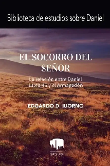 El Socorro Del Señor: La Relación Entre Daniel 11:40-45 Y El Armagedón by Edgardo D. Iourno