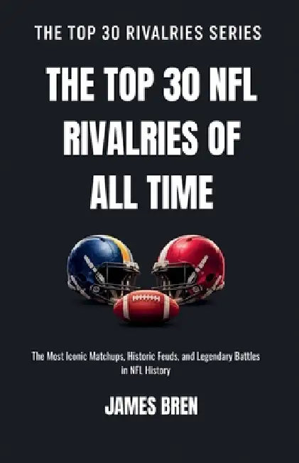 The Top 30 NFL Rivalries of all Time by James Bren