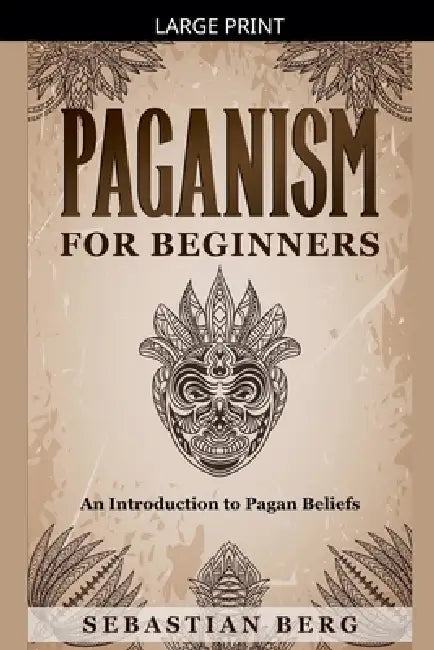 Paganism for Beginners: An Introduction to Pagan Beliefs by Sebastian Berg