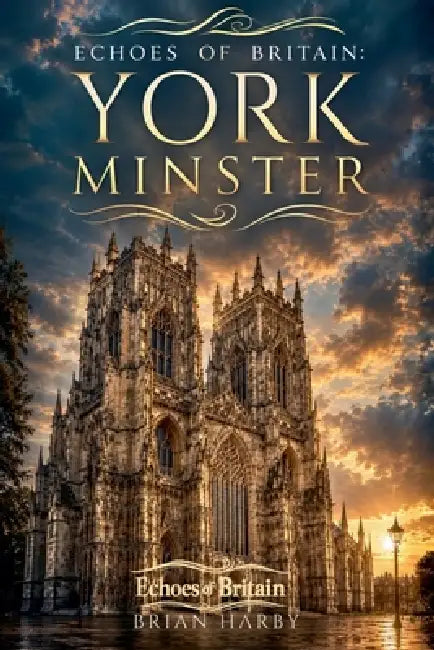 Echoes of Britain: York Minster: Kings, Fire and Stone by Brian Harby