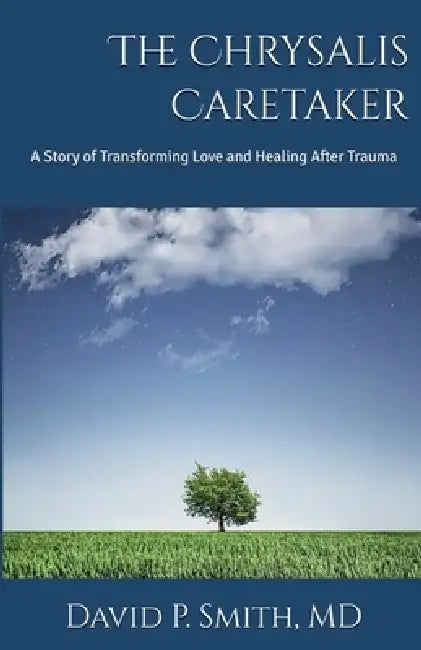 The Chrysalis Caretaker: A Story of Transforming Love and Healing after Trauma by David P. Smith