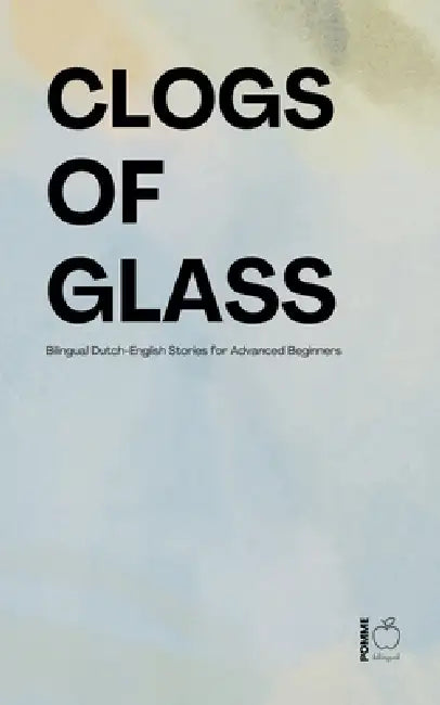 Clogs of Glass: Bilingual Dutch-English Stories for Advanced Beginners by Pomme Bilingual