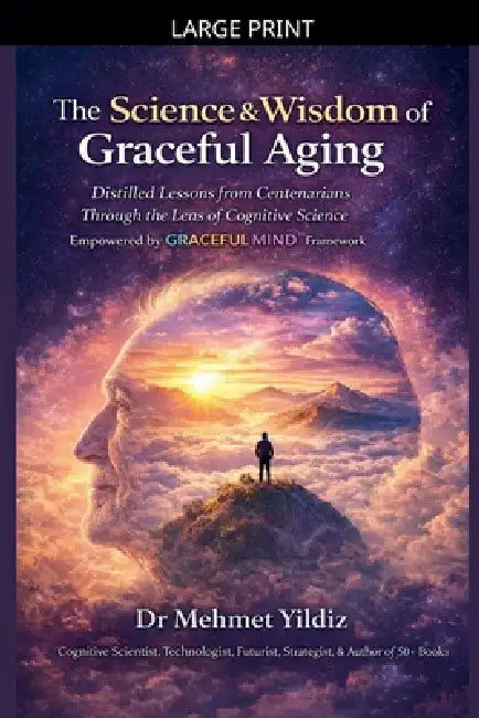 The Science and Wisdom of Graceful Aging: Distilled Lessons from Centenarians Through the Lens of Cognitive Science by Mehmet Yildiz