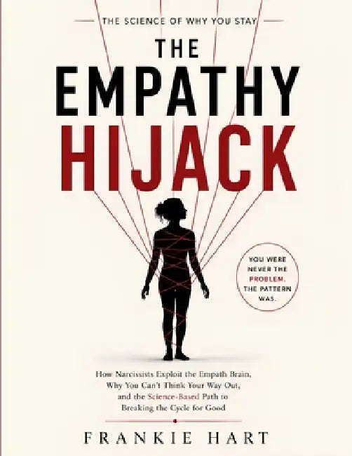 The Empathy Hijack: How Narcissists Exploit the Empath Brain, Why You Can't Think Your Way Out, and the Science-Based Path to Breaking the Cycle for G by Frankie Hart