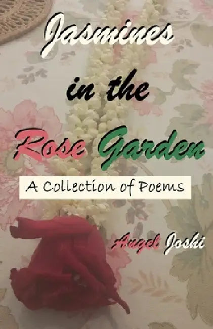 Jasmines in the Rose Garden: A Collection of Poems by Angel Joshi