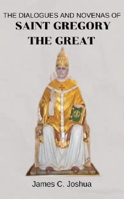 The dialogues and Novenas Of Saint Gregory the great by James C. Joshua