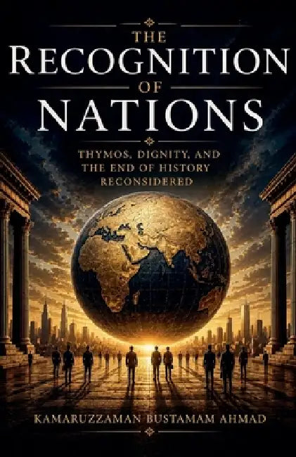 The Recognition of Nations: Thymos, Dignity, and the End of History Reconsidered by Kamaruzzaman Bustamam Ahmad