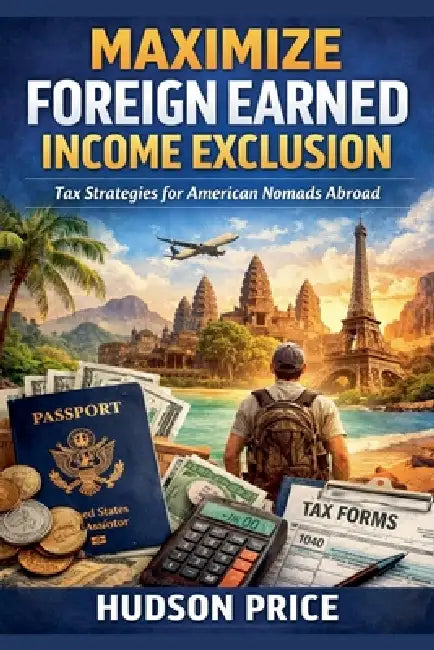 Maximize Foreign Earned Income Exclusion: Tax Strategies for American Nomads Abroad by Hudson Price
