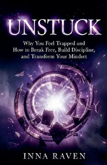 Unstuck: Why You Feel Trapped and How to Break Free, Build Discipline, and Transform Your Mindset by Inna Raven
