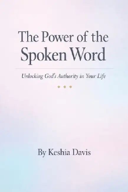 The Power of the Spoken Word Unlocking God's Authority in Your Life by Keshia Davis