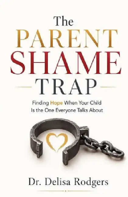 The Parent Shame Trap Finding Hope When Your Child is the One Everyone Talks About by Dr Delisa Rodgers