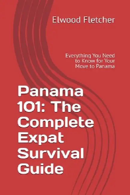 Panama 101: The Complete Expat Survival Guide by Elwood Fletcher