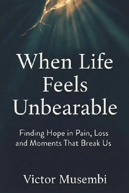 When Life Feels Unbearable by Victor Musembi