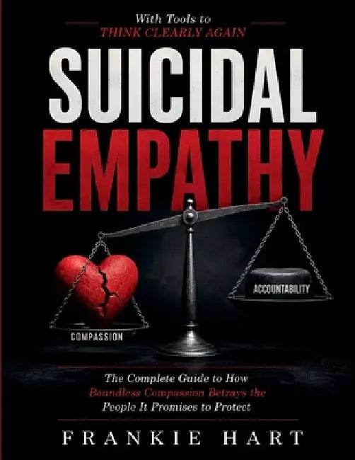 Suicidal Empathy: The Complete Guide to How Boundless Compassion Betrays the People It Promises to Protect by Frankie Hart