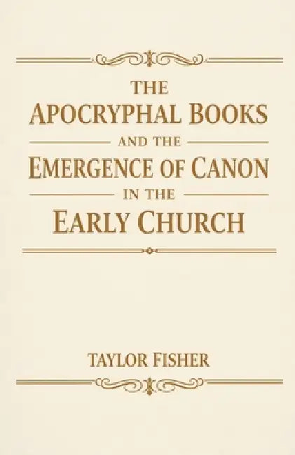 The Apocryphal Books and the Emergence of Canon in the Early Church by Taylor Fisher
