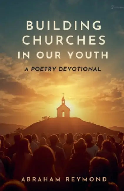 Building Churches in Our Youth: A Poetry Devotional by Abraham Reymond