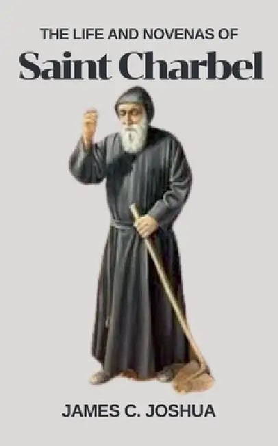 The Life And Novenas Of Saint Charbel by James C. Joshua