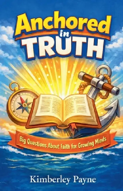 Anchored in Truth: Big Questions About Faith for Growing Minds by Kimberley Payne