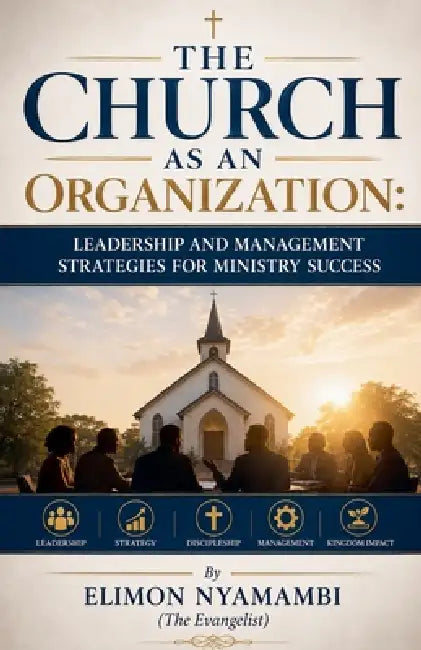The Church as an Organization: Leadership and Management Strategies for Ministry Success by Elimon Nyamambi