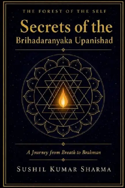 The Forest of the Self: Secrets of the Brihadaranyaka Upanishad by Sushil Kumar Sharma