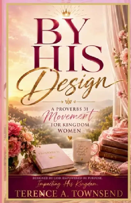 By His Design: A Proverbs 31 Movement for Kingdom Women by Terence A. Townsend