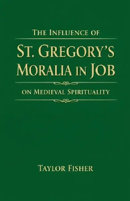 The Influence of St. Gregory's Moralia in Job on Medieval Spirituality by Taylor Fisher
