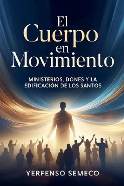 El Cuerpo en Movimiento: Ministerios, Dones y la Edificación de los Santos by Yerfenso Semeco