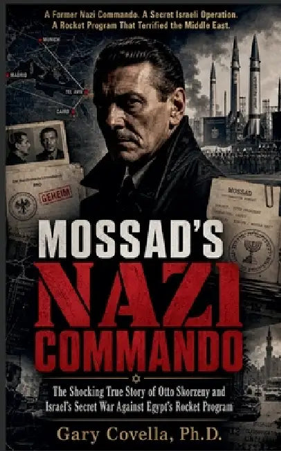 Mossad's Nazi Commando: The Shocking True Story of Otto Skorzeny and Israel's Secret War Against Egypt's Rocket Program by Gary Covella