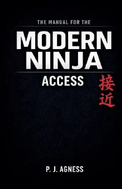 The Manual for the Modern Ninja: Access by P. J. Agness