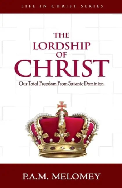 The Lordship Of Christ by P. A. M. Melomey