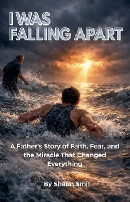 I Was Falling Apart: A Father's Story of Faith, Fear, and the Miracle That Changed Everything by Shaun Smit
