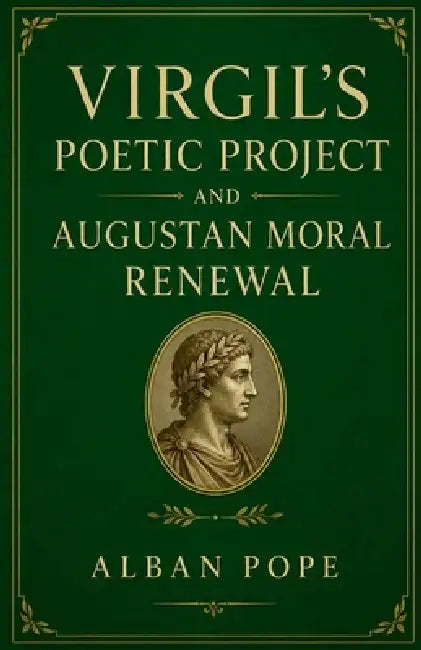 Virgil's Poetic Project and Augustan Moral Renewal by Alban Pope