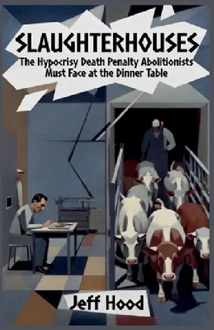 Slaughterhouses: The Hypocrisy Death Penalty Abolitionists Must Face at the Dinner Table by Jeff Hood