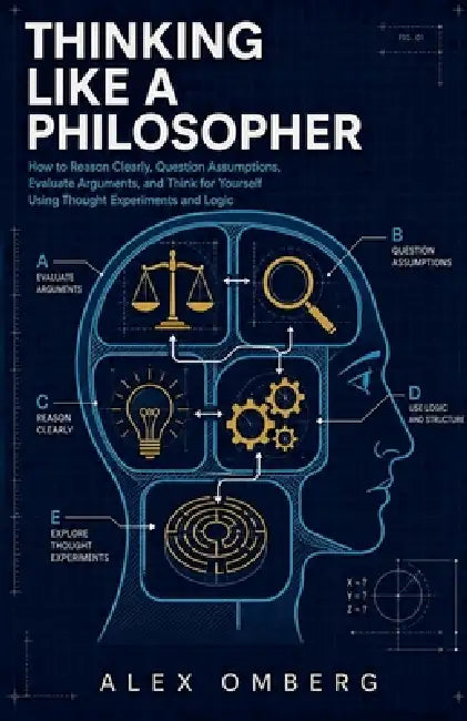 Thinking Like a Philosopher: How to Reason Clearly, Question Assumptions, Evaluate Arguments, and Think for Yourself Using Thought Experiments and Log by Alex Omberg