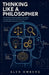 Thinking Like a Philosopher: How to Reason Clearly, Question Assumptions, Evaluate Arguments, and Think for Yourself Using Thought Experiments and Log by Alex Omberg