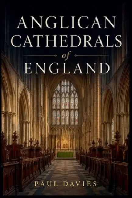 Anglican Cathedrals of England by Paul Davies