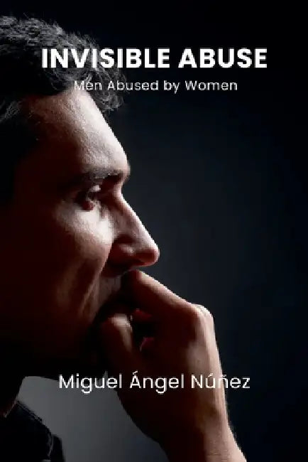 Invisible Abuse: Men Abused by Women by Miguel Ángel Núñez