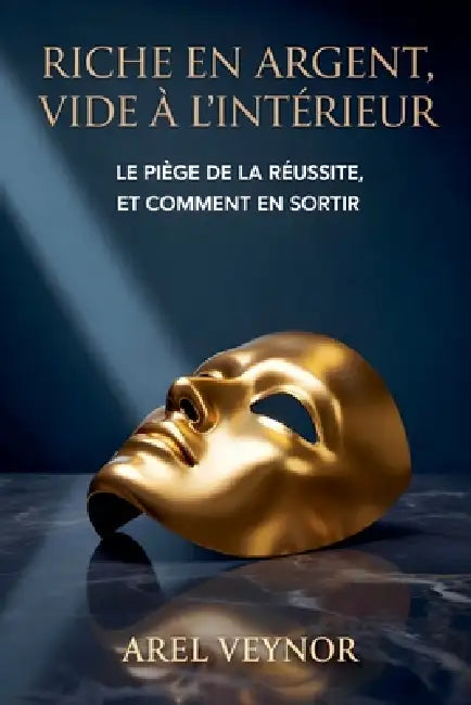 Riche en argent, vide à l'intérieur: Le piège de la réussite, et comment en sortir by Arel Veynor