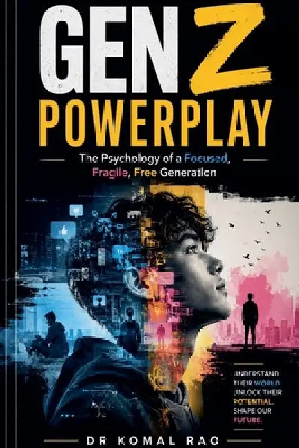 Gen Z Powerplay The Psychology of a Focused, Fragile, Free Generation by Komal Rao