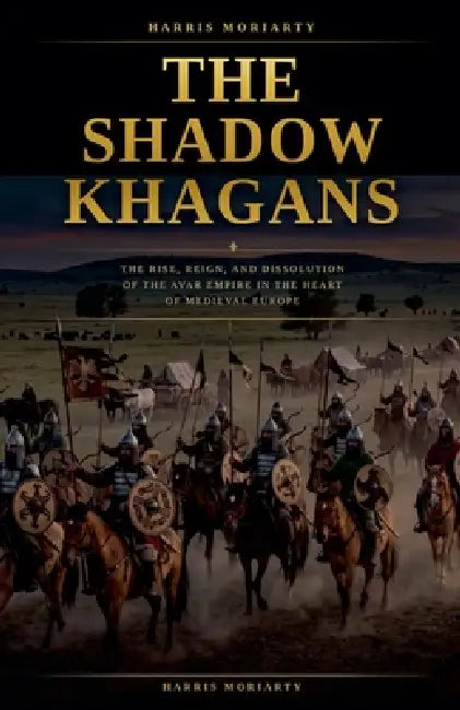 The Shadow Khagans: The Rise, Reign, and Dissolution of the Avar Empire. by Harris Moriarty