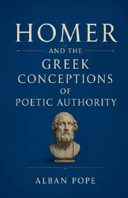 Homer and the Greek Conceptions of Poetic Authority by Alban Pope