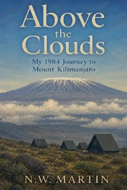 Above the Clouds: My 1984 Journey to Mount Kilimanjaro by N. W. Martin