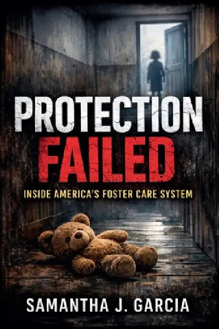 Protection Failed: Inside America's Foster Care System by Samantha Garcia