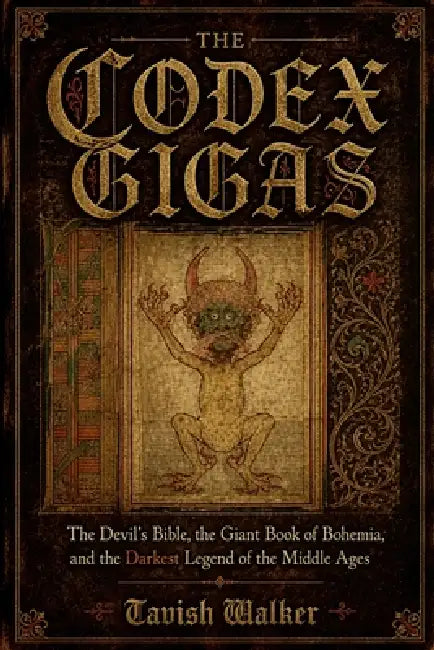 The Codex Gigas: The Devil's Bible, the Giant Book of Bohemia, and the Darkest Legend of the Middle Ages by Tavish Walker